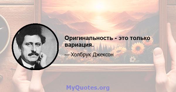 Оригинальность - это только вариация.