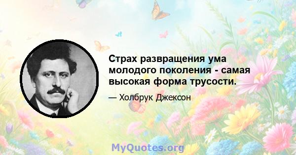 Страх развращения ума молодого поколения - самая высокая форма трусости.