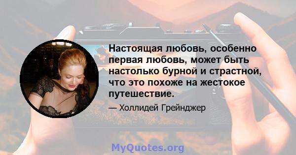 Настоящая любовь, особенно первая любовь, может быть настолько бурной и страстной, что это похоже на жестокое путешествие.