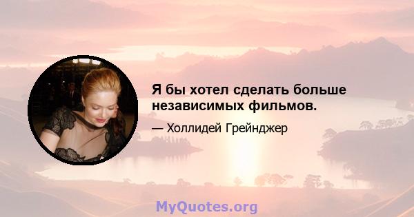 Я бы хотел сделать больше независимых фильмов.