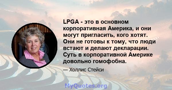 LPGA - это в основном корпоративная Америка, и они могут пригласить, кого хотят. Они не готовы к тому, что люди встают и делают декларации. Суть в корпоративной Америке довольно гомофобна.