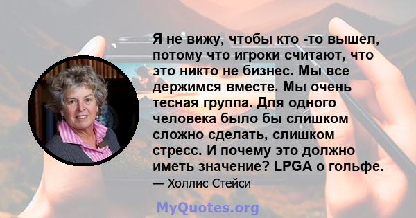 Я не вижу, чтобы кто -то вышел, потому что игроки считают, что это никто не бизнес. Мы все держимся вместе. Мы очень тесная группа. Для одного человека было бы слишком сложно сделать, слишком стресс. И почему это должно 