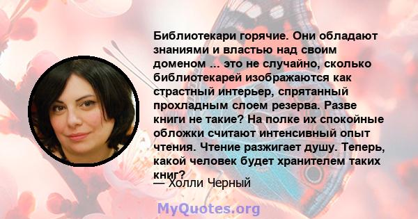 Библиотекари горячие. Они обладают знаниями и властью над своим доменом ... это не случайно, сколько библиотекарей изображаются как страстный интерьер, спрятанный прохладным слоем резерва. Разве книги не такие? На полке 