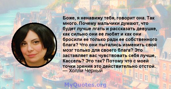 Боже, я ненавижу тебя, говорит она. Так много. Почему мальчики думают, что будет лучше лгать и рассказать девушке, как сильно они ее любят и как они бросили ее только ради ее собственного блага? Что они пытались