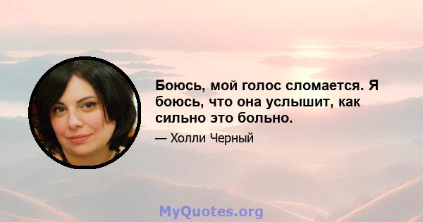 Боюсь, мой голос сломается. Я боюсь, что она услышит, как сильно это больно.