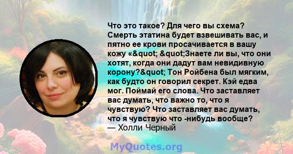 Что это такое? Для чего вы схема? Смерть этатина будет взвешивать вас, и пятно ее крови просачивается в вашу кожу «" "Знаете ли вы, что они хотят, когда они дадут вам невидивную корону?" Тон Ройбена был