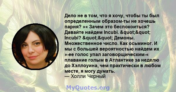 Дело не в том, что я хочу, чтобы ты был определенным образом-ты не хочешь парня? »« Зачем это беспокоиться? Давайте найдем Incubi. "" Incubi? "" Демоны. Множественное число. Как осьминог. И мы с