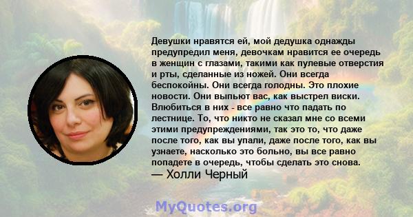 Девушки нравятся ей, мой дедушка однажды предупредил меня, девочкам нравится ее очередь в женщин с глазами, такими как пулевые отверстия и рты, сделанные из ножей. Они всегда беспокойны. Они всегда голодны. Это плохие