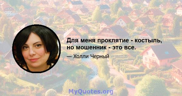 Для меня проклятие - костыль, но мошенник - это все.