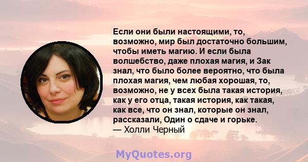 Если они были настоящими, то, возможно, мир был достаточно большим, чтобы иметь магию. И если была волшебство, даже плохая магия, и Зак знал, что было более вероятно, что была плохая магия, чем любая хорошая, то,