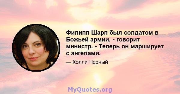 Филипп Шарп был солдатом в Божьей армии, - говорит министр. - Теперь он марширует с ангелами.