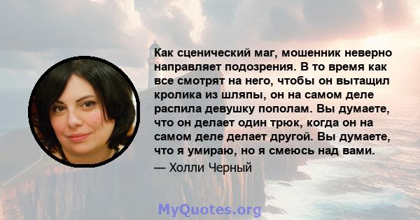 Как сценический маг, мошенник неверно направляет подозрения. В то время как все смотрят на него, чтобы он вытащил кролика из шляпы, он на самом деле распила девушку пополам. Вы думаете, что он делает один трюк, когда он 