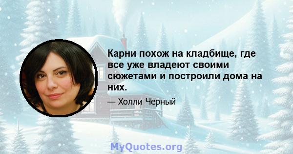 Карни похож на кладбище, где все уже владеют своими сюжетами и построили дома на них.