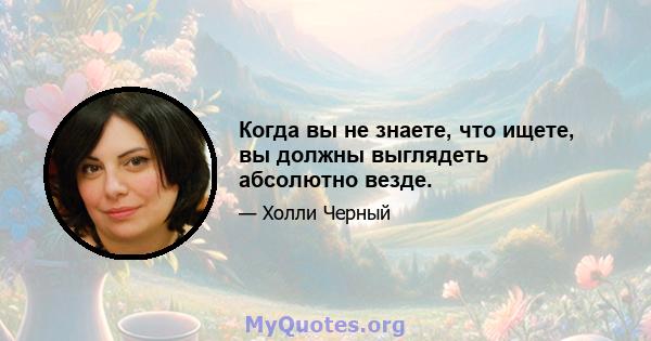 Когда вы не знаете, что ищете, вы должны выглядеть абсолютно везде.