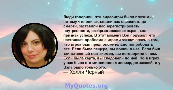 Люди говорили, что видеоигры были плохими, потому что они заставили вас оцепенеть до смерти, заставили вас зарегистрировать внутренности, разбрызгивающие экран, как признак успеха. В этот момент Вэл подумал, что