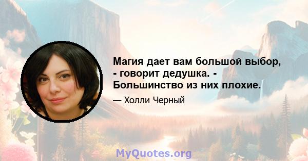 Магия дает вам большой выбор, - говорит дедушка. - Большинство из них плохие.