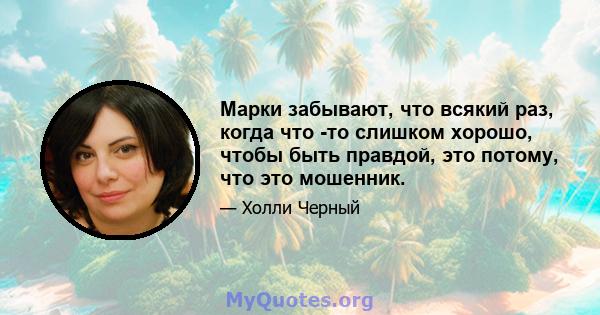 Марки забывают, что всякий раз, когда что -то слишком хорошо, чтобы быть правдой, это потому, что это мошенник.