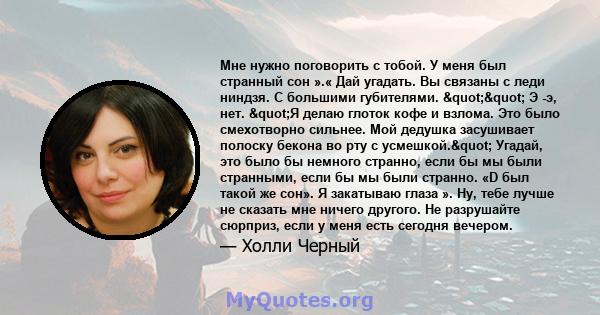 Мне нужно поговорить с тобой. У меня был странный сон ».« Дай угадать. Вы связаны с леди ниндзя. С большими губителями. "" Э -э, нет. "Я делаю глоток кофе и взлома. Это было смехотворно сильнее. Мой