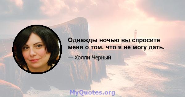 Однажды ночью вы спросите меня о том, что я не могу дать.