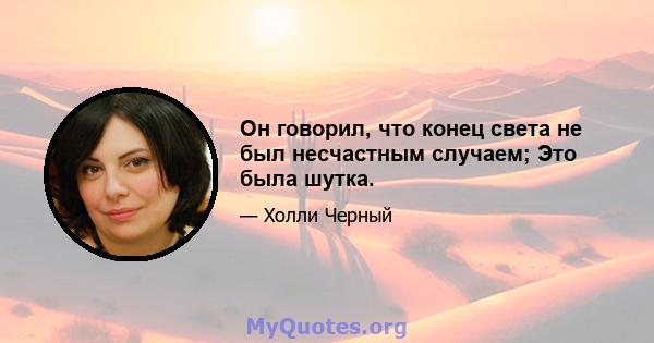 Он говорил, что конец света не был несчастным случаем; Это была шутка.