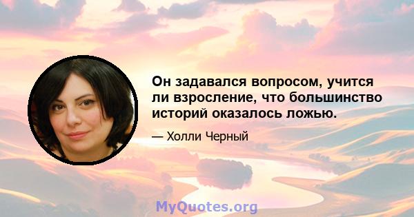 Он задавался вопросом, учится ли взросление, что большинство историй оказалось ложью.