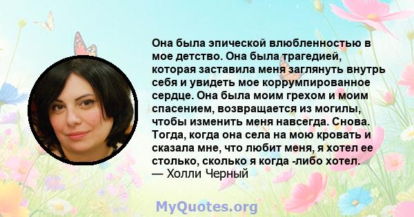 Она была эпической влюбленностью в мое детство. Она была трагедией, которая заставила меня заглянуть внутрь себя и увидеть мое коррумпированное сердце. Она была моим грехом и моим спасением, возвращается из могилы,