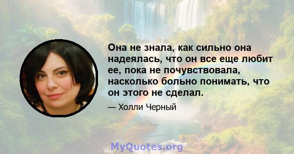 Она не знала, как сильно она надеялась, что он все еще любит ее, пока не почувствовала, насколько больно понимать, что он этого не сделал.