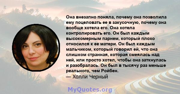 Она внезапно поняла, почему она позволила ему поцеловать ее в закусочную, почему она вообще хотела его. Она хотела контролировать его. Он был каждым высокомерным парнем, который плохо относился к ее матери. Он был