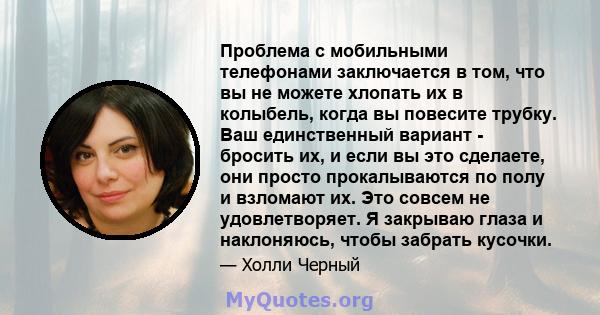 Проблема с мобильными телефонами заключается в том, что вы не можете хлопать их в колыбель, когда вы повесите трубку. Ваш единственный вариант - бросить их, и если вы это сделаете, они просто прокалываются по полу и