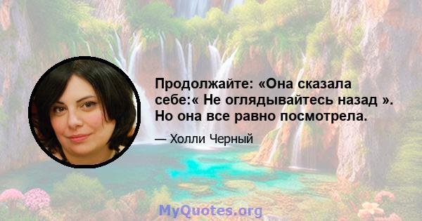 Продолжайте: «Она сказала себе:« Не оглядывайтесь назад ». Но она все равно посмотрела.