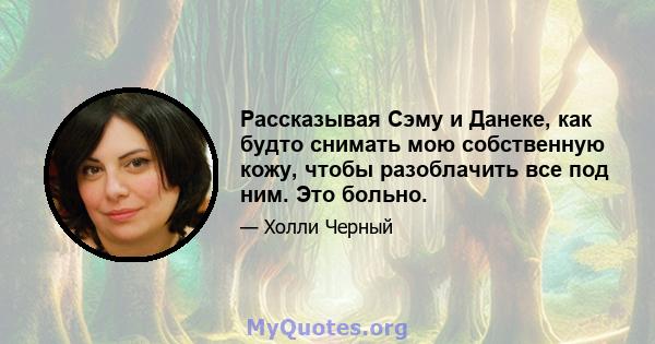 Рассказывая Сэму и Данеке, как будто снимать мою собственную кожу, чтобы разоблачить все под ним. Это больно.