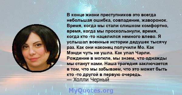 В конце жизни преступников это всегда небольшая ошибка, совпадение, жаворонок. Время, когда мы стали слишком комфортно, время, когда мы проскользнули, время, когда кто -то нацелился немного влево. Я услышал военные