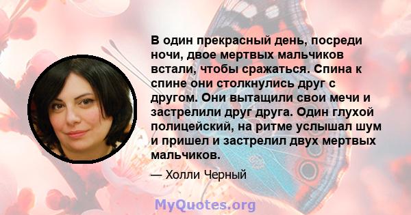 В один прекрасный день, посреди ночи, двое мертвых мальчиков встали, чтобы сражаться. Спина к спине они столкнулись друг с другом. Они вытащили свои мечи и застрелили друг друга. Один глухой полицейский, на ритме