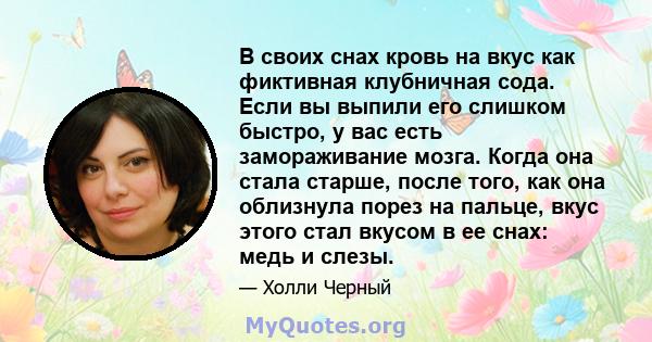 В своих снах кровь на вкус как фиктивная клубничная сода. Если вы выпили его слишком быстро, у вас есть замораживание мозга. Когда она стала старше, после того, как она облизнула порез на пальце, вкус этого стал вкусом