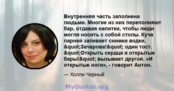 Внутренняя часть заполнена людьми. Многие из них переполняют бар, отдавая напитки, чтобы люди могли носить с собой столы. Куча парней заливает снимки водки. "Зачарова!" один тост. "Открыть сердца и