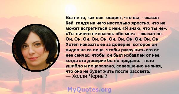 Вы не то, как все говорят, что вы, - сказал Кей, глядя на него настолько яростно, что не может встретиться с ней. «Я знаю, что ты не». «Ты ничего не знаешь обо мне», - сказал он. Он. Он. Он. Он. Он. Он. Он. Он. Он. Он.