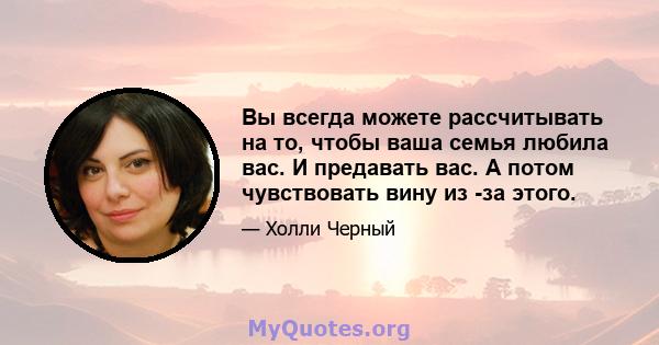 Вы всегда можете рассчитывать на то, чтобы ваша семья любила вас. И предавать вас. А потом чувствовать вину из -за этого.