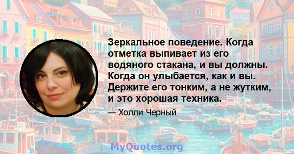 Зеркальное поведение. Когда отметка выпивает из его водяного стакана, и вы должны. Когда он улыбается, как и вы. Держите его тонким, а не жутким, и это хорошая техника.