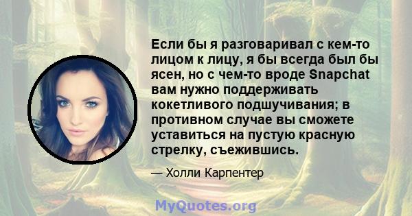 Если бы я разговаривал с кем-то лицом к лицу, я бы всегда был бы ясен, но с чем-то вроде Snapchat вам нужно поддерживать кокетливого подшучивания; в противном случае вы сможете уставиться на пустую красную стрелку,