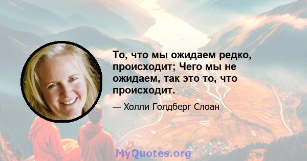 То, что мы ожидаем редко, происходит; Чего мы не ожидаем, так это то, что происходит.