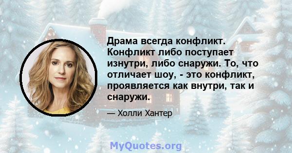 Драма всегда конфликт. Конфликт либо поступает изнутри, либо снаружи. То, что отличает шоу, - это конфликт, проявляется как внутри, так и снаружи.