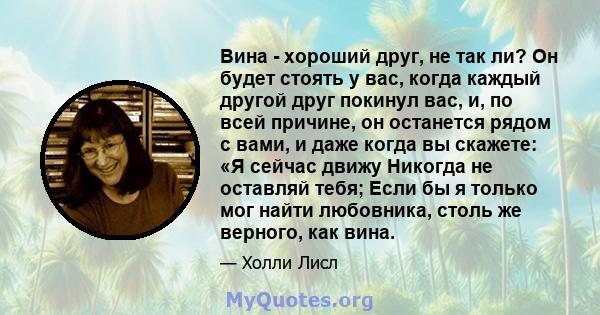 Вина - хороший друг, не так ли? Он будет стоять у вас, когда каждый другой друг покинул вас, и, по всей причине, он останется рядом с вами, и даже когда вы скажете: «Я сейчас движу Никогда не оставляй тебя; Если бы я