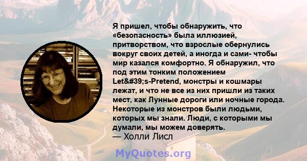 Я пришел, чтобы обнаружить, что «безопасность» была иллюзией, притворством, что взрослые обернулись вокруг своих детей, а иногда и сами- чтобы мир казался комфортно. Я обнаружил, что под этим тонким положением