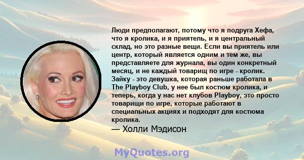 Люди предполагают, потому что я подруга Хефа, что я кролика, и я приятель, и я центральный склад, но это разные вещи. Если вы приятель или центр, который является одним и тем же, вы представляете для журнала, вы один