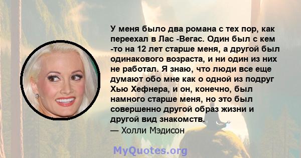 У меня было два романа с тех пор, как переехал в Лас -Вегас. Один был с кем -то на 12 лет старше меня, а другой был одинакового возраста, и ни один из них не работал. Я знаю, что люди все еще думают обо мне как о одной