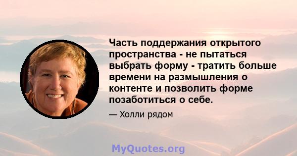 Часть поддержания открытого пространства - не пытаться выбрать форму - тратить больше времени на размышления о контенте и позволить форме позаботиться о себе.