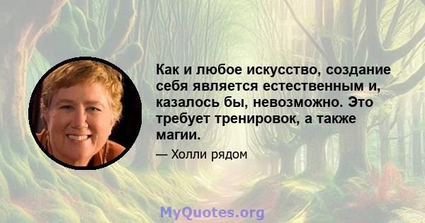 Как и любое искусство, создание себя является естественным и, казалось бы, невозможно. Это требует тренировок, а также магии.