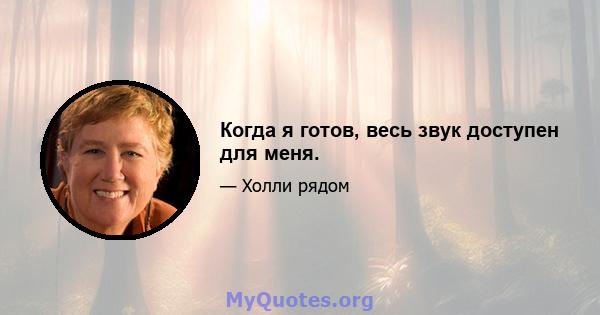 Когда я готов, весь звук доступен для меня.