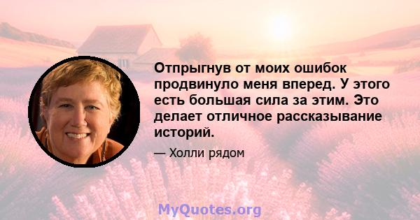 Отпрыгнув от моих ошибок продвинуло меня вперед. У этого есть большая сила за этим. Это делает отличное рассказывание историй.