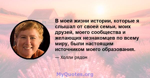 В моей жизни истории, которые я слышал от своей семьи, моих друзей, моего сообщества и желающих незнакомцев по всему миру, были настоящим источником моего образования.